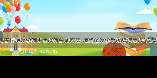 完善现场教学体系心得体会和方法 现代化教学手段培训心得(九篇)