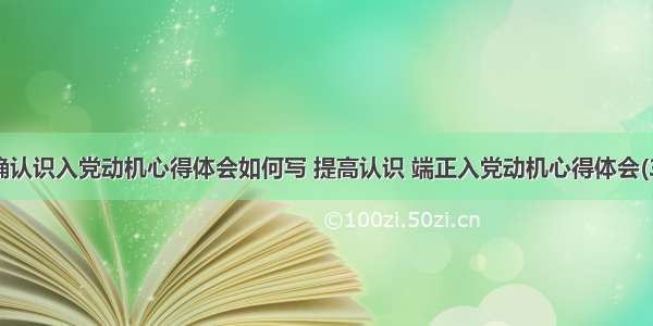 正确认识入党动机心得体会如何写 提高认识 端正入党动机心得体会(3篇)