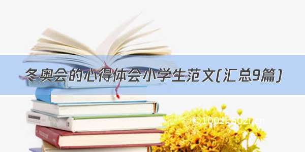 冬奥会的心得体会小学生范文(汇总9篇)