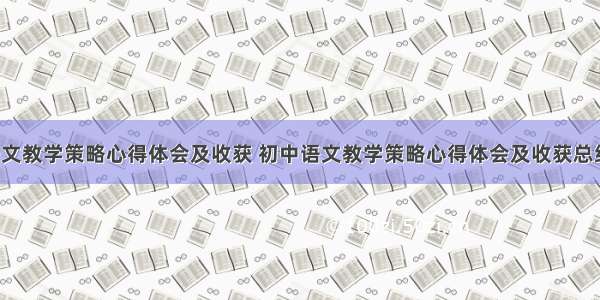 初中语文教学策略心得体会及收获 初中语文教学策略心得体会及收获总结(3篇)