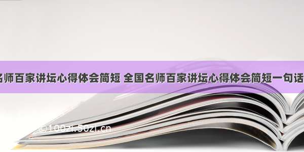 全国名师百家讲坛心得体会简短 全国名师百家讲坛心得体会简短一句话(三篇)