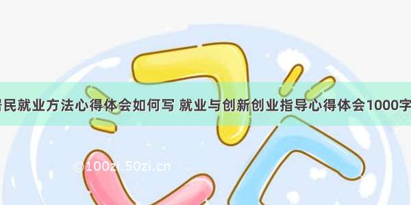 创新居民就业方法心得体会如何写 就业与创新创业指导心得体会1000字(七篇)