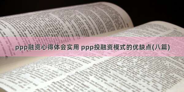 ppp融资心得体会实用 ppp投融资模式的优缺点(八篇)