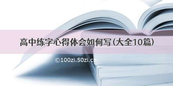 高中练字心得体会如何写(大全10篇)