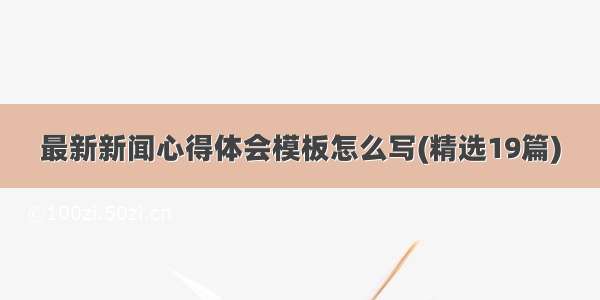 最新新闻心得体会模板怎么写(精选19篇)