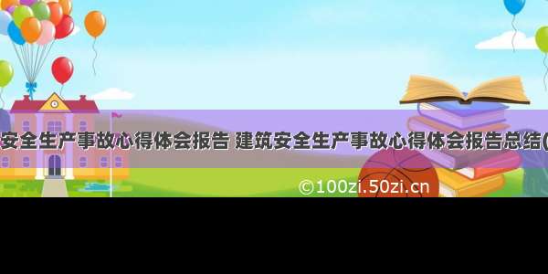 建筑安全生产事故心得体会报告 建筑安全生产事故心得体会报告总结(9篇)