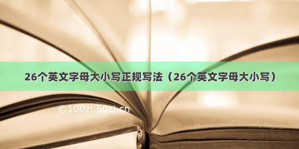 26个英文字母大小写正规写法（26个英文字母大小写）