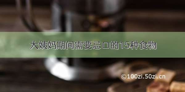 大姨妈期间需要忌口的15种食物