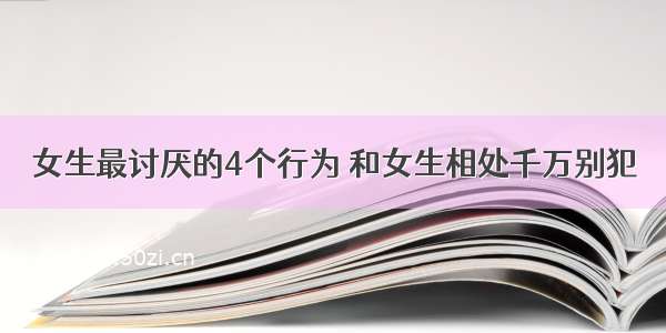 女生最讨厌的4个行为 和女生相处千万别犯