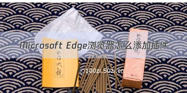 Microsoft Edge浏览器怎么添加插件