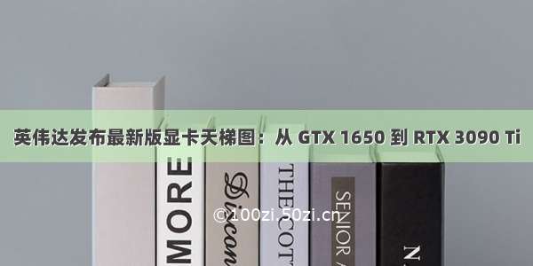 英伟达发布最新版显卡天梯图：从 GTX 1650 到 RTX 3090 Ti