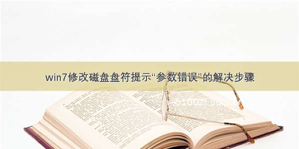 win7修改磁盘盘符提示“参数错误”的解决步骤