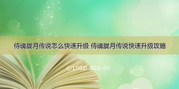 侍魂胧月传说怎么快速升级 侍魂胧月传说快速升级攻略