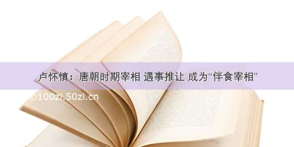 卢怀慎：唐朝时期宰相 遇事推让 成为“伴食宰相”