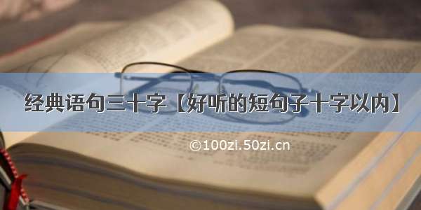 经典语句三十字【好听的短句子十字以内】