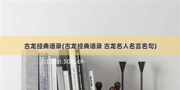 古龙经典语录(古龙经典语录 古龙名人名言名句)