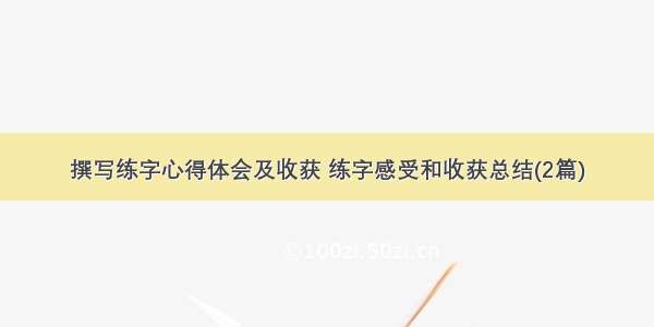 撰写练字心得体会及收获 练字感受和收获总结(2篇)