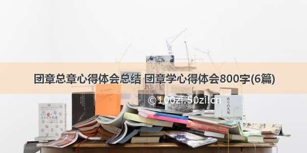 团章总章心得体会总结 团章学心得体会800字(6篇)