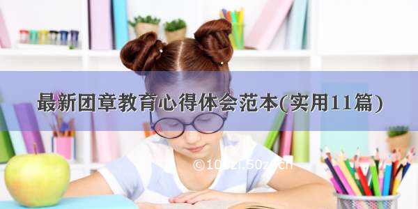 最新团章教育心得体会范本(实用11篇)