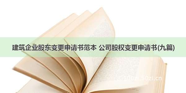 建筑企业股东变更申请书范本 公司股权变更申请书(九篇)