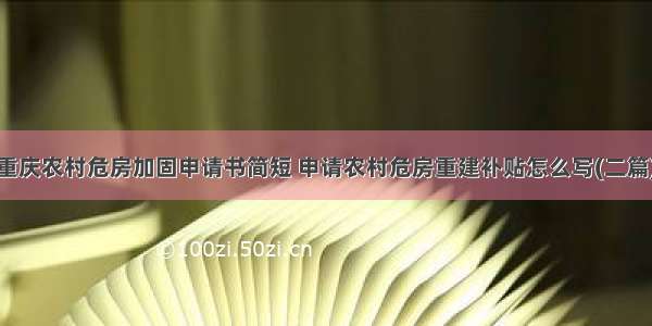 重庆农村危房加固申请书简短 申请农村危房重建补贴怎么写(二篇)