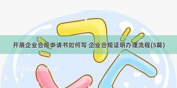 开展企业合规申请书如何写 企业合规证明办理流程(5篇)