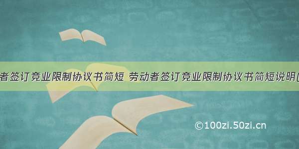 劳动者签订竞业限制协议书简短 劳动者签订竞业限制协议书简短说明(7篇)