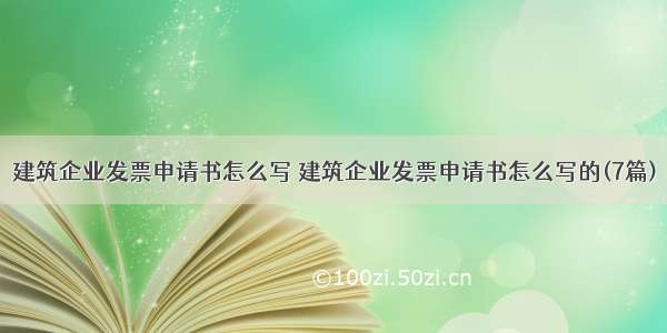 建筑企业发票申请书怎么写 建筑企业发票申请书怎么写的(7篇)