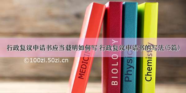 行政复议申请书应当载明如何写 行政复议申请书的写法(5篇)