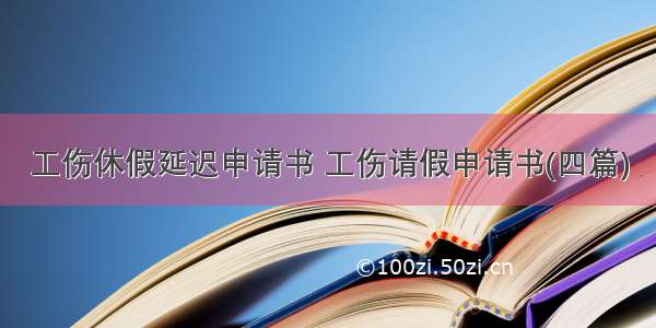 工伤休假延迟申请书 工伤请假申请书(四篇)