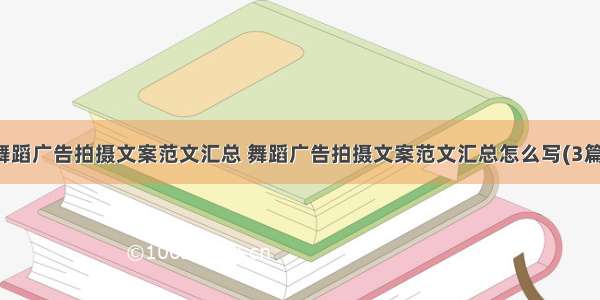 舞蹈广告拍摄文案范文汇总 舞蹈广告拍摄文案范文汇总怎么写(3篇)