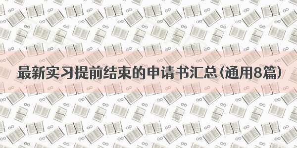 最新实习提前结束的申请书汇总(通用8篇)