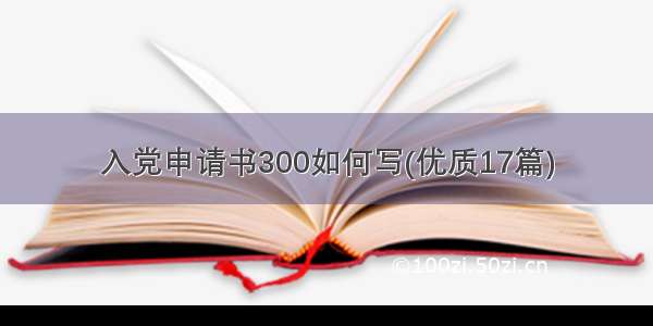 入党申请书300如何写(优质17篇)