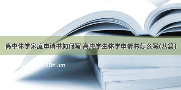 高中休学家庭申请书如何写 高中学生休学申请书怎么写(八篇)