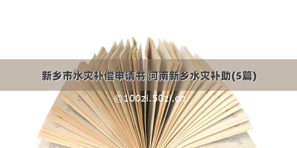 新乡市水灾补偿申请书 河南新乡水灾补助(5篇)