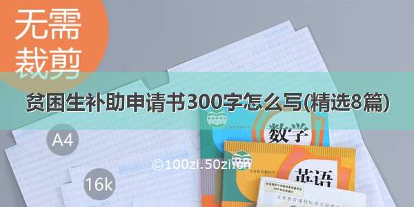 贫困生补助申请书300字怎么写(精选8篇)