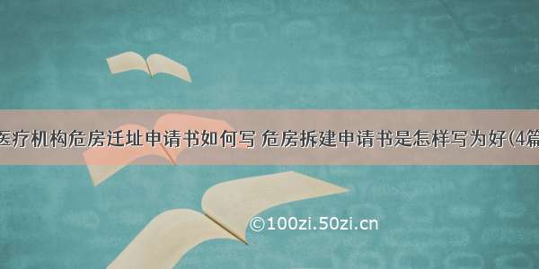 医疗机构危房迁址申请书如何写 危房拆建申请书是怎样写为好(4篇)