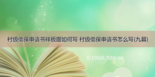 村级低保申请书样板图如何写 村级低保申请书怎么写(九篇)