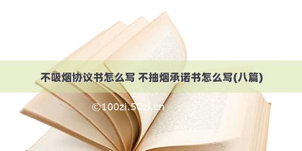 不吸烟协议书怎么写 不抽烟承诺书怎么写(八篇)