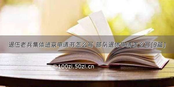 退伍老兵集体进京申请书怎么写 部队退休申请怎么写(9篇)