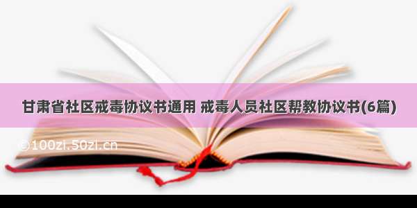 甘肃省社区戒毒协议书通用 戒毒人员社区帮教协议书(6篇)