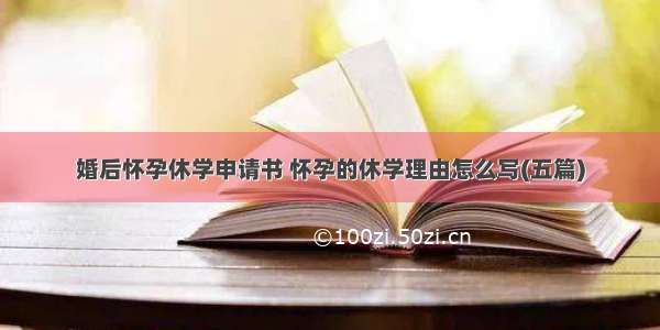 婚后怀孕休学申请书 怀孕的休学理由怎么写(五篇)