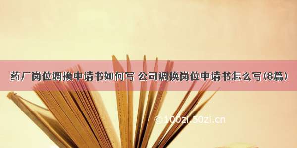 药厂岗位调换申请书如何写 公司调换岗位申请书怎么写(8篇)