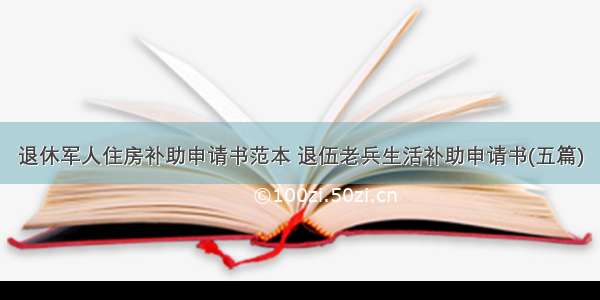 退休军人住房补助申请书范本 退伍老兵生活补助申请书(五篇)