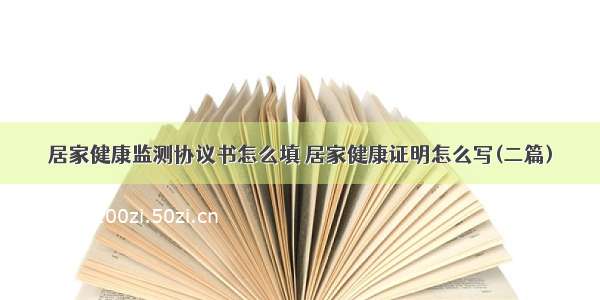 居家健康监测协议书怎么填 居家健康证明怎么写(二篇)