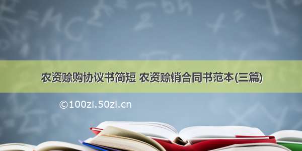 农资赊购协议书简短 农资赊销合同书范本(三篇)