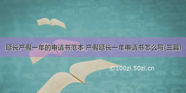 延长产假一年的申请书范本 产假延长一年申请书怎么写(三篇)