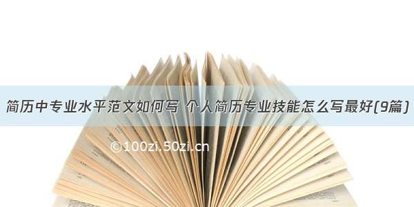 简历中专业水平范文如何写 个人简历专业技能怎么写最好(9篇)