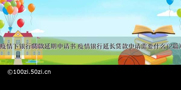 疫情下银行贷款延期申请书 疫情银行延长贷款申请需要什么(2篇)