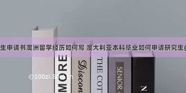 大专生申请书澳洲留学经历如何写 澳大利亚本科毕业如何申请研究生(7篇)